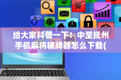 给大家科普一下！中至抚州手机麻将辅牌器怎么下载(真的有挂确实有挂)