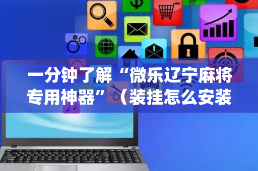 一分钟了解“微乐辽宁麻将专用神器”（装挂怎么安装)