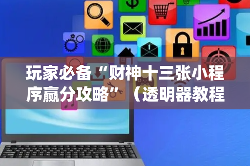 玩家必备“财神十三张小程序赢分攻略”（透明器教程)