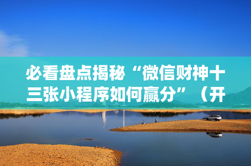必看盘点揭秘“微信财神十三张小程序如何赢分”（开挂神器下载)