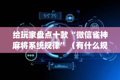 给玩家盘点十款“微信雀神麻将系统规律”（有什么规律)