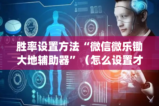 胜率设置方法“微信微乐锄大地辅助器”（怎么设置才能赢)