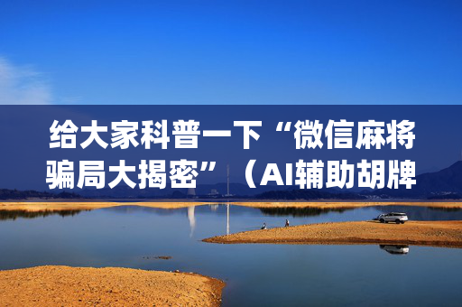 给大家科普一下“微信麻将骗局大揭密”（AI辅助胡牌规则)