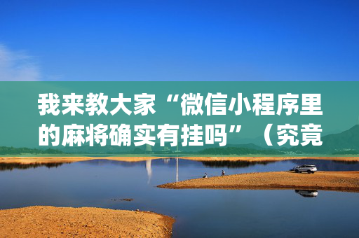 我来教大家“微信小程序里的麻将确实有挂吗”（究竟是不是有挂)