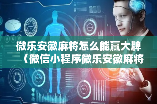 微乐安徽麻将怎么能赢大牌（微信小程序微乐安徽麻将）