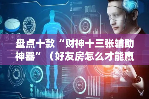盘点十款“财神十三张辅助神器”（好友房怎么才能赢)