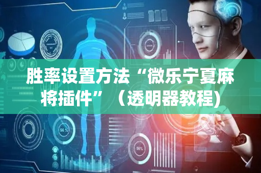 胜率设置方法“微乐宁夏麻将插件”（透明器教程)