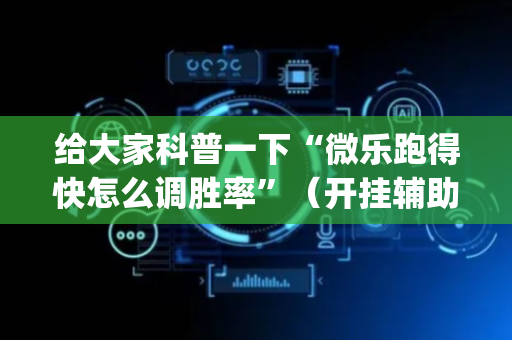 给大家科普一下“微乐跑得快怎么调胜率”（开挂辅助脚本)
