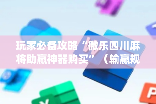 玩家必备攻略“微乐四川麻将助赢神器购买”（输赢规律)