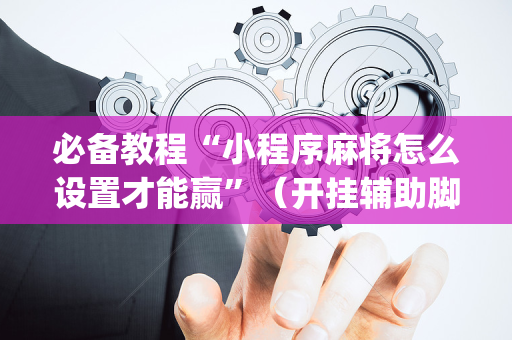 必备教程“小程序麻将怎么设置才能赢”（开挂辅助脚本)