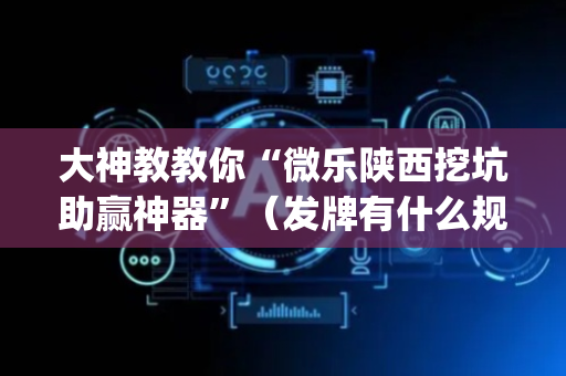大神教教你“微乐陕西挖坑助赢神器”（发牌有什么规律吗)