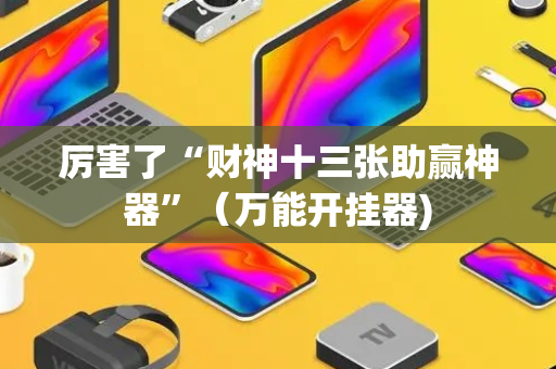 厉害了“财神十三张助赢神器”（万能开挂器)