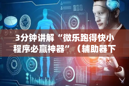 3分钟讲解“微乐跑得快小程序必赢神器”（辅助器下载)