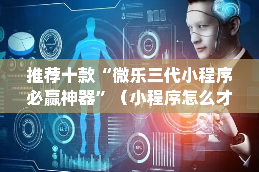 推荐十款“微乐三代小程序必赢神器”（小程序怎么才会赢)