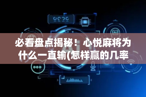 必看盘点揭秘！心悦麻将为什么一直输(怎样赢的几率大)