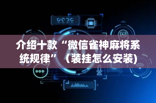 介绍十款“微信雀神麻将系统规律”（装挂怎么安装)