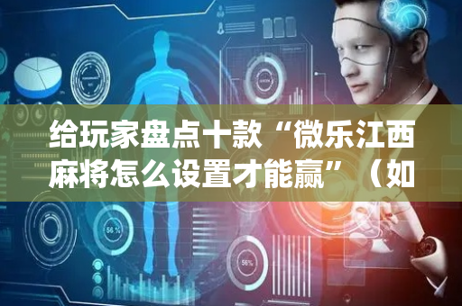 给玩家盘点十款“微乐江西麻将怎么设置才能赢”（如何提高胜率)