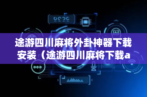 途游四川麻将外卦神器下载安装（途游四川麻将下载app）