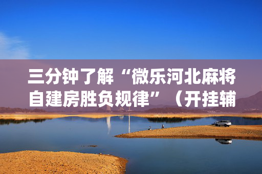 三分钟了解“微乐河北麻将自建房胜负规律”（开挂辅助插件)