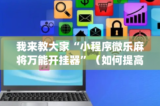 我来教大家“小程序微乐麻将万能开挂器”（如何提高胜率)