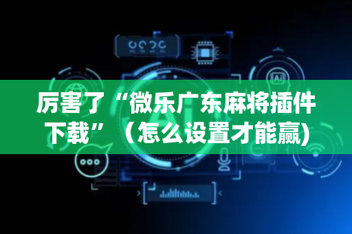 厉害了“微乐广东麻将插件下载”（怎么设置才能赢)