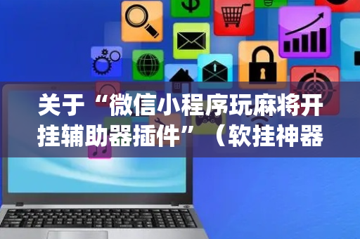 关于“微信小程序玩麻将开挂辅助器插件”（软挂神器)
