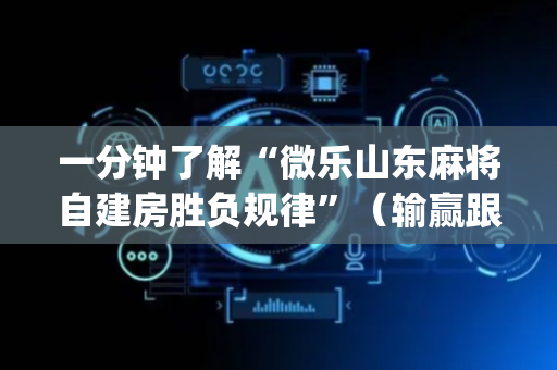 一分钟了解“微乐山东麻将自建房胜负规律”（输赢跟id号有关系吗)