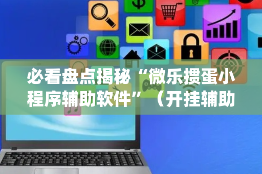 必看盘点揭秘“微乐掼蛋小程序辅助软件”（开挂辅助脚本)