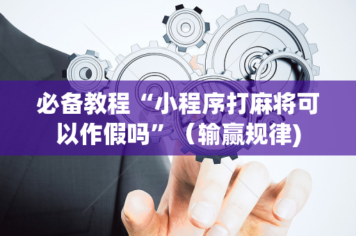 必备教程“小程序打麻将可以作假吗”（输赢规律)