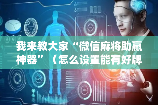 我来教大家“微信麻将助赢神器”（怎么设置能有好牌)