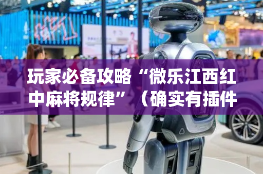 玩家必备攻略“微乐江西红中麻将规律”（确实有插件吗)