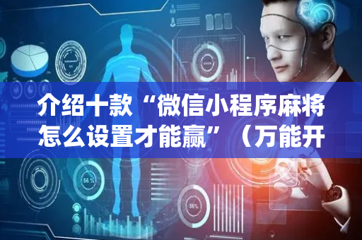 介绍十款“微信小程序麻将怎么设置才能赢”（万能开挂神器)