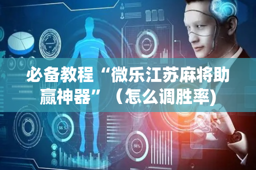 必备教程“微乐江苏麻将助赢神器”（怎么调胜率)
