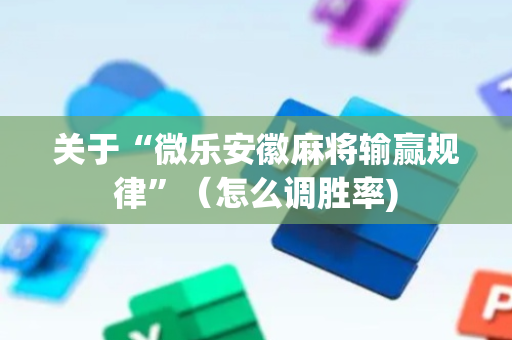 关于“微乐安徽麻将输赢规律”（怎么调胜率)