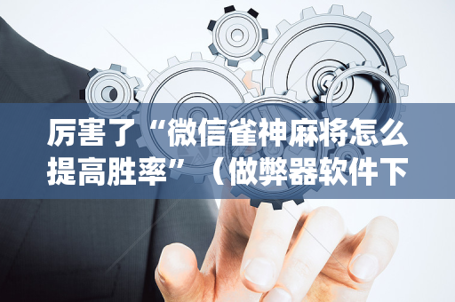 厉害了“微信雀神麻将怎么提高胜率”（做弊器软件下载)
