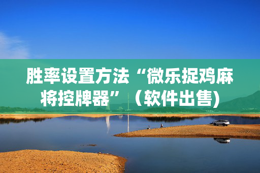胜率设置方法“微乐捉鸡麻将控牌器”（软件出售)