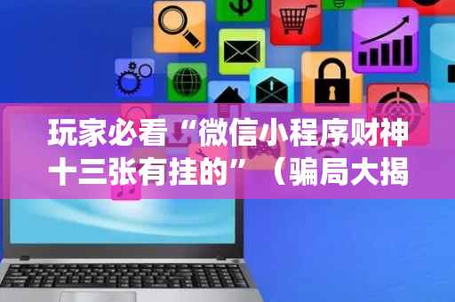 玩家必看“微信小程序财神十三张有挂的”（骗局大揭秘)