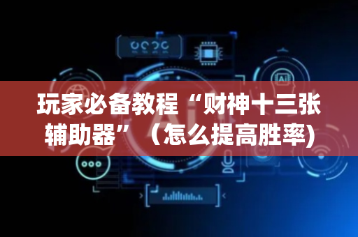 玩家必备教程“财神十三张辅助器”（怎么提高胜率)