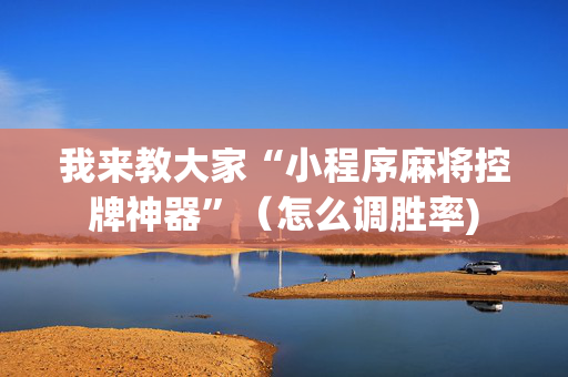我来教大家“小程序麻将控牌神器”（怎么调胜率)