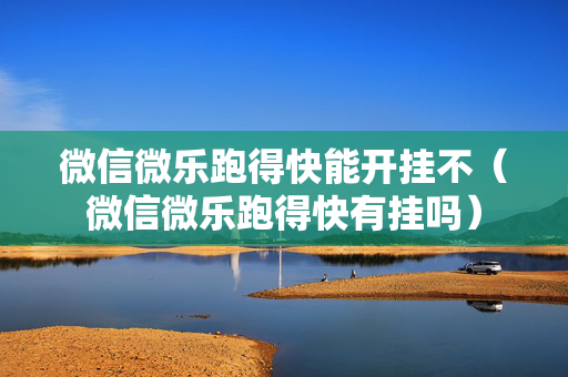 微信微乐跑得快能开挂不（微信微乐跑得快有挂吗）