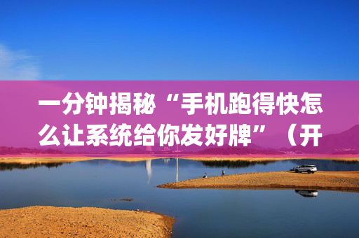 一分钟揭秘“手机跑得快怎么让系统给你发好牌”（开挂辅助器脚本)