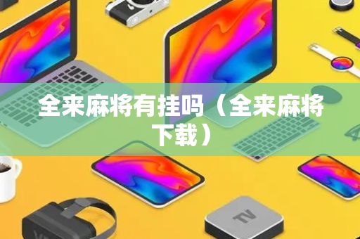 全来麻将有挂吗（全来麻将下载）