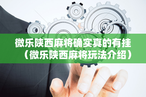 微乐陕西麻将确实真的有挂（微乐陕西麻将玩法介绍）