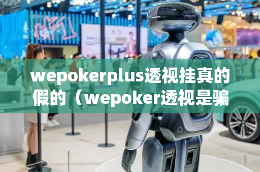 wepokerplus透视挂真的假的（wepoker透视是骗局吗）