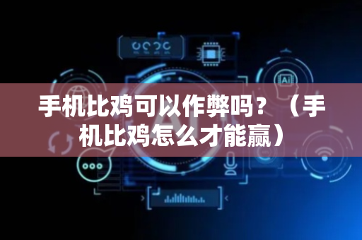 手机比鸡可以作弊吗？（手机比鸡怎么才能赢）