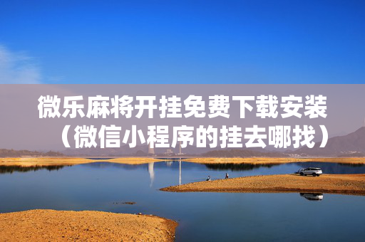 微乐麻将开挂免费下载安装（微信小程序的挂去哪找）
