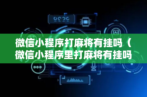 微信小程序打麻将有挂吗（微信小程序里打麻将有挂吗）