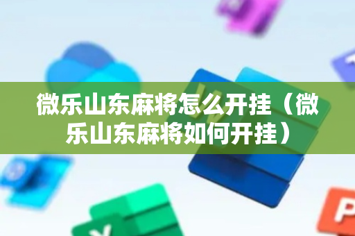 微乐山东麻将怎么开挂（微乐山东麻将如何开挂）