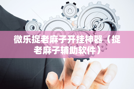 微乐捉老麻子开挂神器（捉老麻子辅助软件）