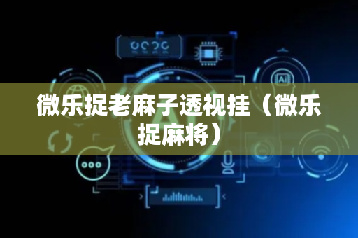 微乐捉老麻子透视挂（微乐捉麻将）